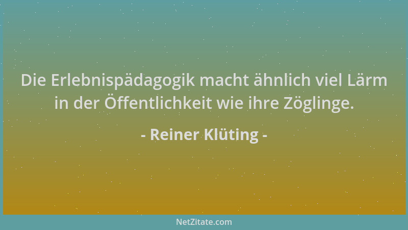 Reiner Klüting - Die Erlebnispädagogik macht ähnlich viel Lärm in der Öffentlichkeit wie ihre Zöglinge....