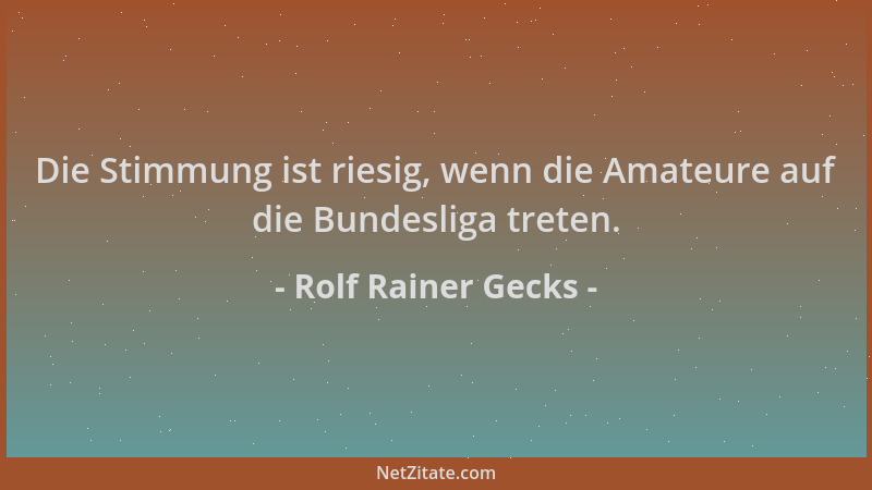 Rolf Rainer Gecks - Die Stimmung ist riesig, wenn die Amateure auf die Bundesliga treten....