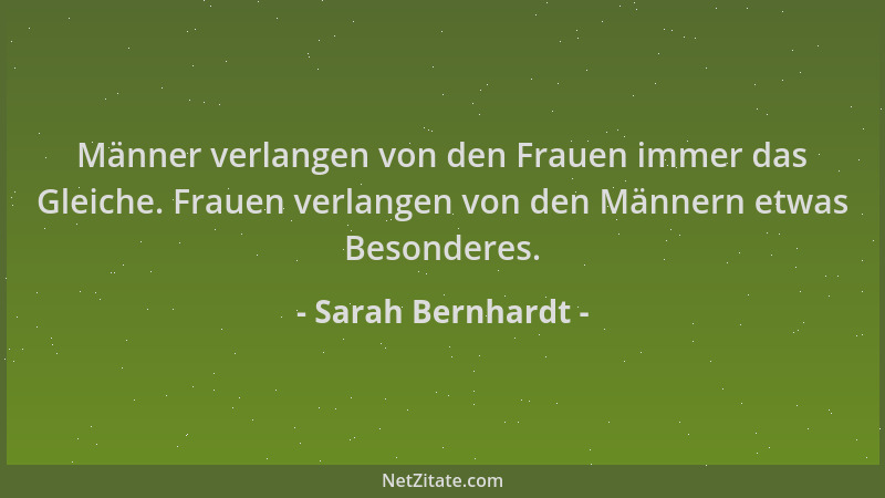 Sarah Bernhardt - Männer verlangen von den Frauen immer das Gleiche. Frauen verlangen von den Männern etwas Besonderes....