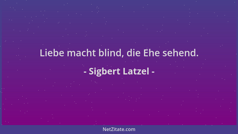 Sigbert Latzel - Liebe macht blind, die Ehe sehend....