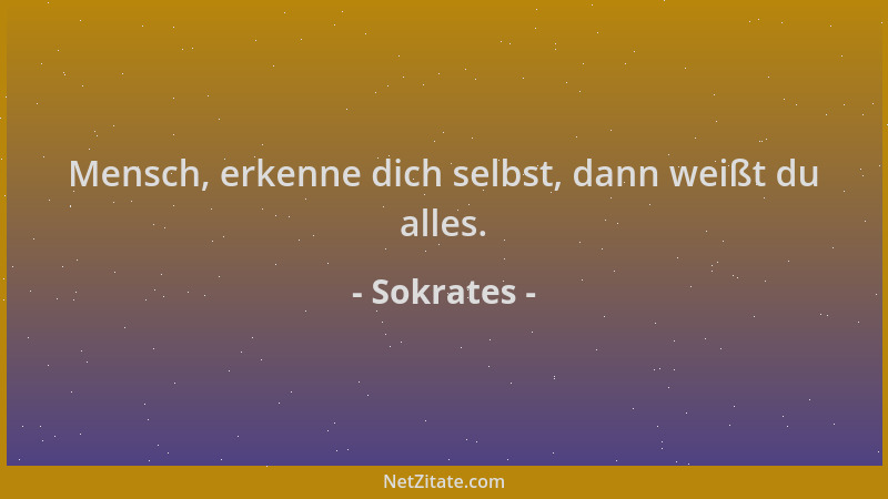 Sokrates - Mensch, erkenne dich selbst, dann weißt du alles....