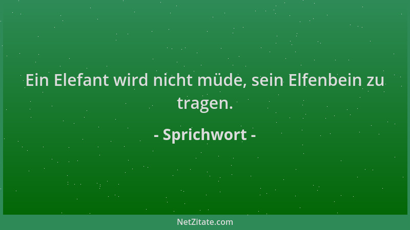 Sprichwort - Ein Elefant wird nicht müde, sein Elfenbein zu tragen....