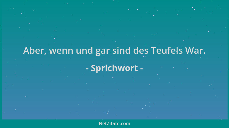 Sprichwort - Aber, wenn und gar sind des Teufels War....