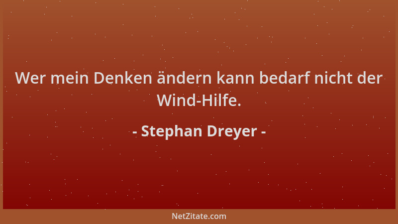 Stephan Dreyer - Wer mein Denken ändern kann bedarf nicht der Wind-Hilfe....