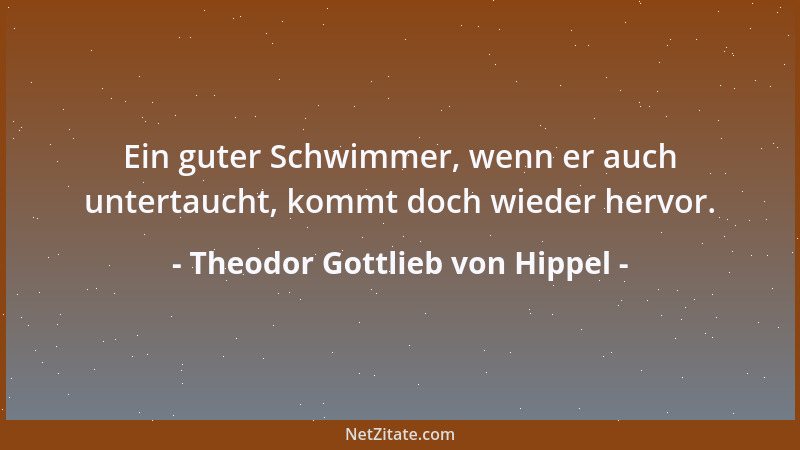 Theodor Gottlieb von Hippel - Ein guter Schwimmer, wenn er auch untertaucht, kommt doch wieder hervor....