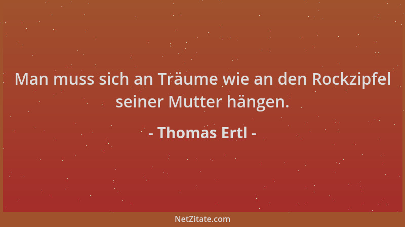 Thomas Ertl - Man muss sich an Träume wie an den Rockzipfel seiner Mutter hängen....