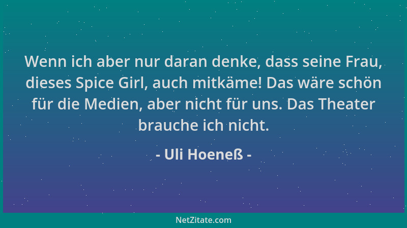 Uli Hoeneß - Wenn ich aber nur daran denke, dass seine Frau, dieses Spice Girl, auch mitkäme! Das wäre schön für die Medien...