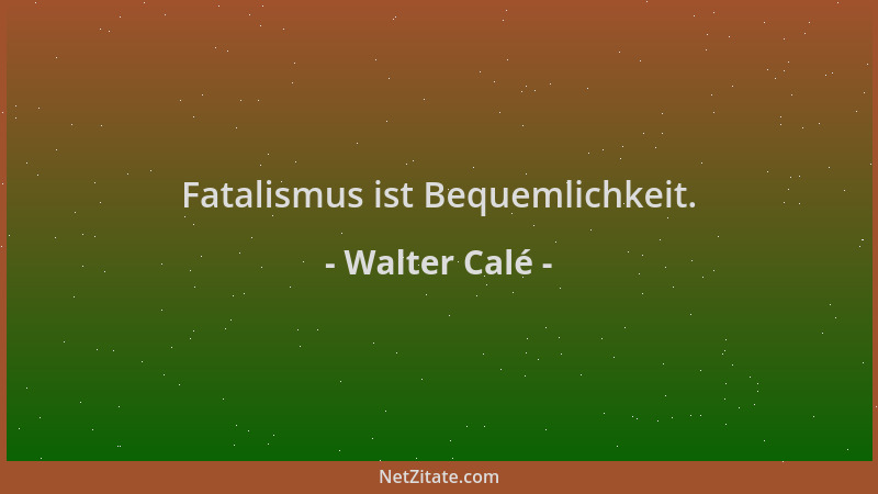 Walter Calé - Fatalismus ist Bequemlichkeit....