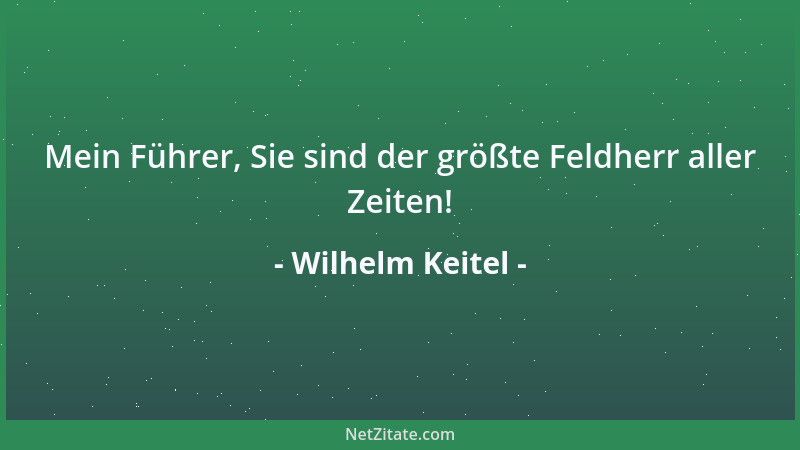 Wilhelm Keitel - Mein Führer, Sie sind der größte Feldherr aller Zeiten!...
