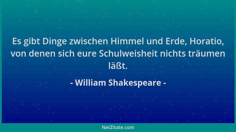 William Shakespeare - Es gibt Dinge zwischen Himmel und Erde, Horatio, von denen sich eure Schulweisheit nichts träumen läß...