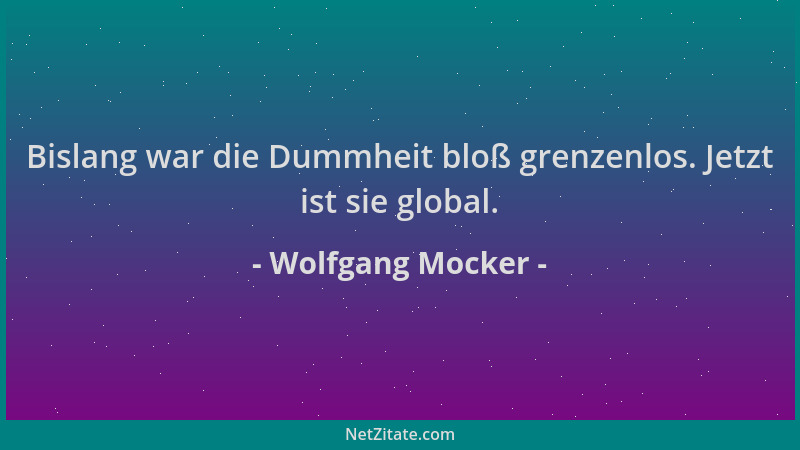 Wolfgang Mocker - Bislang war die Dummheit bloß grenzenlos. Jetzt ist sie global....