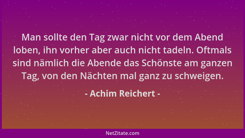 Achim Reichert - Man sollte den Tag zwar nicht vor dem Abend loben, ihn vorher aber auch nicht tadeln. Oftmals sind nämlich...