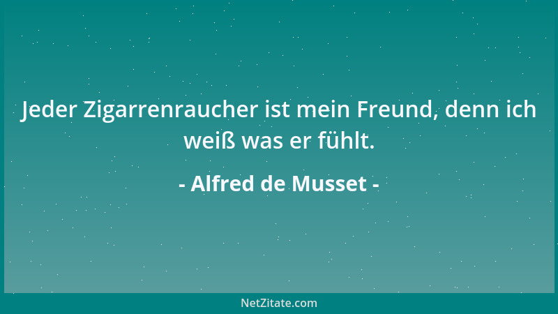 Alfred de Musset - Jeder Zigarrenraucher ist mein Freund, denn ich weiß was er fühlt....