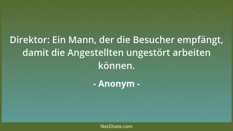 Anonym - Direktor: Ein Mann, der die Besucher empfängt, damit die Angestellten ungestört arbeiten können....