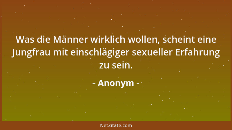 Anonym - Was die Männer wirklich wollen, scheint eine Jungfrau mit einschlägiger sexueller Erfahrung zu sein....