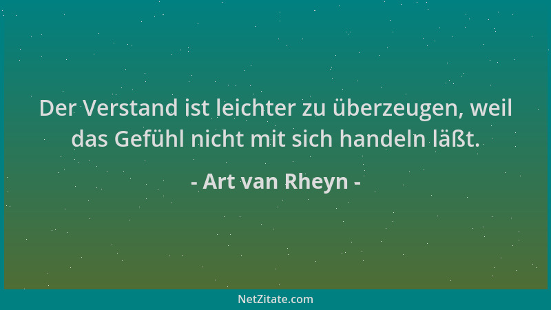 Art van Rheyn - Der Verstand ist leichter zu überzeugen, weil das Gefühl nicht mit sich handeln läßt....