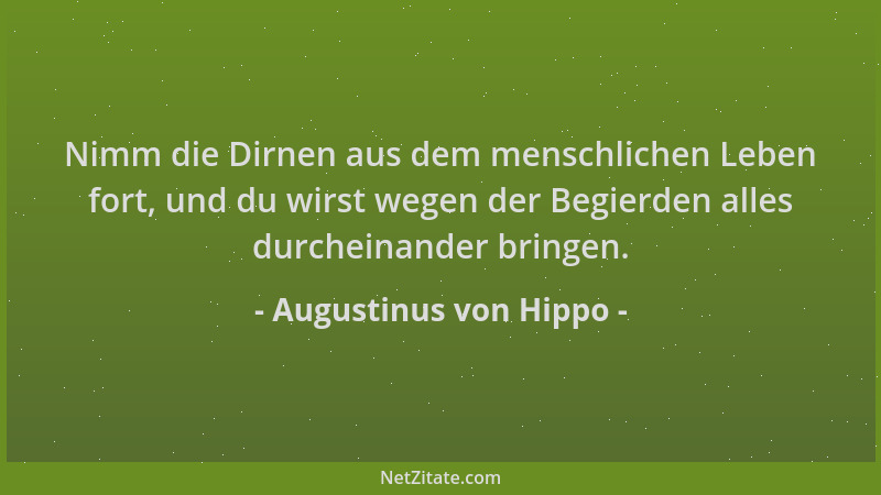 Augustinus von Hippo - Nimm die Dirnen aus dem menschlichen Leben fort, und du wirst wegen der Begierden alles durcheinande...