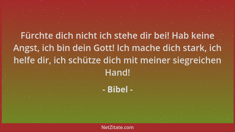 Bibel - Fürchte dich nicht ich stehe dir bei! Hab keine Angst, ich bin dein Gott! Ich mache dich stark, ich helfe dir, ich...