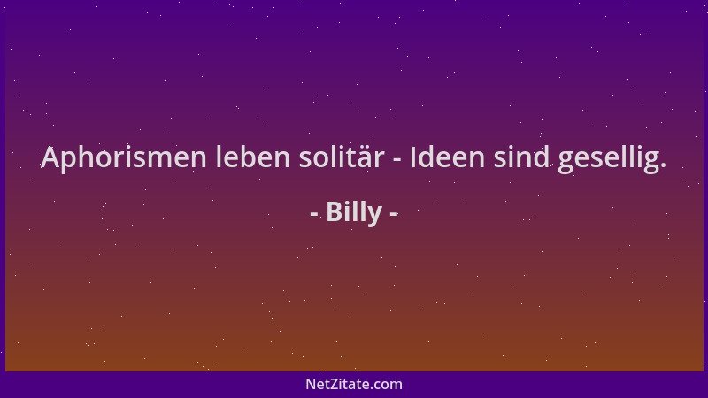 Billy - Aphorismen leben solitär - Ideen sind gesellig....