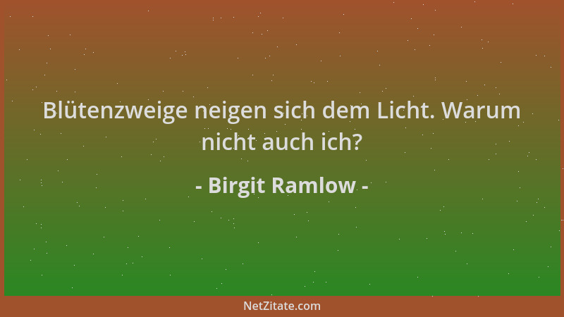 Birgit Ramlow - Blütenzweige neigen sich dem Licht. Warum nicht auch ich?...