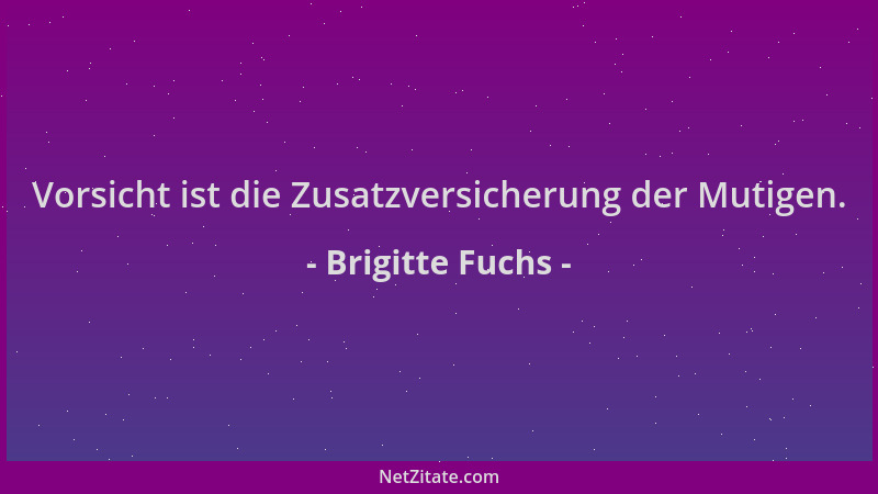 Brigitte Fuchs - Vorsicht ist die Zusatzversicherung der Mutigen....
