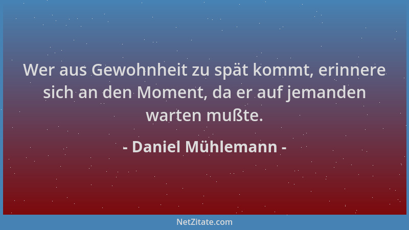 Daniel Mühlemann - Wer aus Gewohnheit zu spät kommt, erinnere sich an den Moment, da er auf jemanden warten mußte....