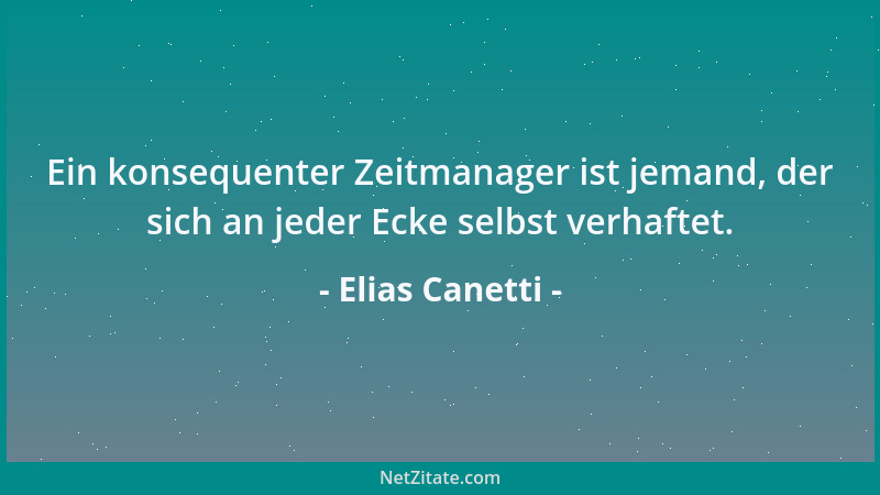 Elias Canetti - Ein konsequenter Zeitmanager ist jemand, der sich an jeder Ecke selbst verhaftet....