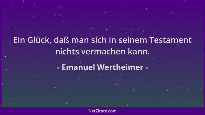 Emanuel Wertheimer - Ein Glück, daß man sich in seinem Testament nichts vermachen kann....