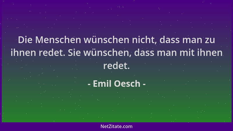 Emil Oesch - Die Menschen wünschen nicht, dass man zu ihnen redet. Sie wünschen, dass man mit ihnen redet....