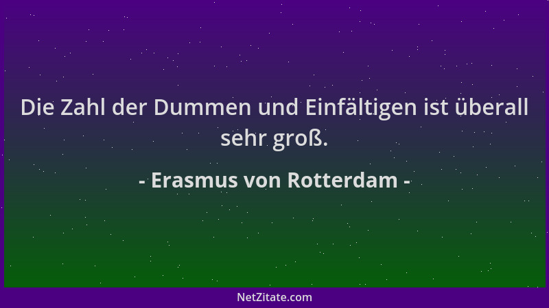 Erasmus von Rotterdam - Die Zahl der Dummen und Einfältigen ist überall sehr groß....