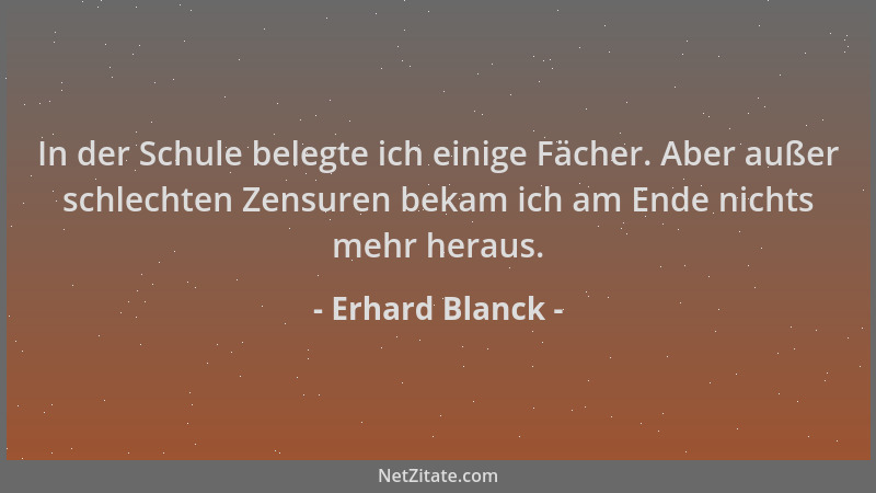 Erhard Blanck - In der Schule belegte ich einige Fächer. Aber außer schlechten Zensuren bekam ich am Ende nichts mehr herau...