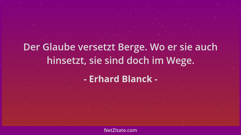 Erhard Blanck - Der Glaube versetzt Berge. Wo er sie auch hinsetzt, sie sind doch im Wege....