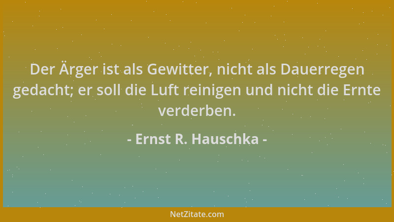 Ernst R. Hauschka - Der Ärger ist als Gewitter, nicht als Dauerregen gedacht; er soll die Luft reinigen und nicht die Ernte...