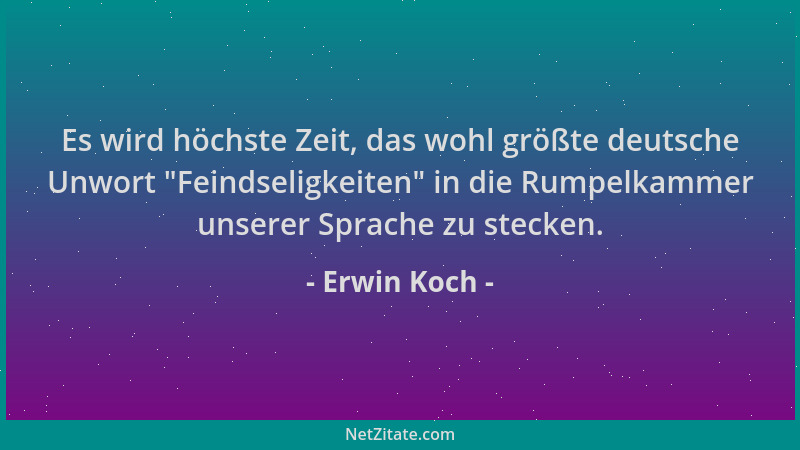 Erwin Koch - Es wird höchste Zeit, das wohl größte deutsche Unwort  "Feindseligkeiten " in die Rumpelkammer unserer Sprache z...