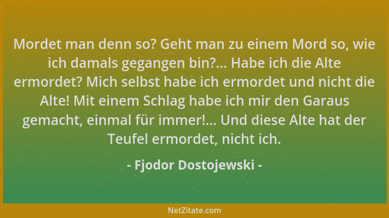Fjodor Dostojewski - Mordet man denn so? Geht man zu einem Mord so, wie ich damals gegangen bin?... Habe ich die Alte ermor...