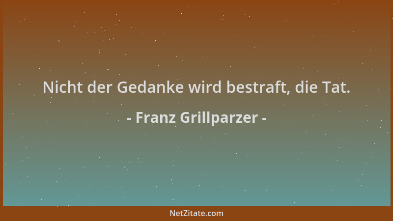 Franz Grillparzer - Nicht der Gedanke wird bestraft, die Tat....