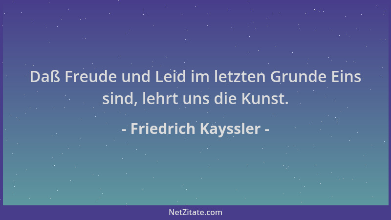 Friedrich Kayssler - Daß Freude und Leid im letzten Grunde Eins sind, lehrt uns die Kunst....
