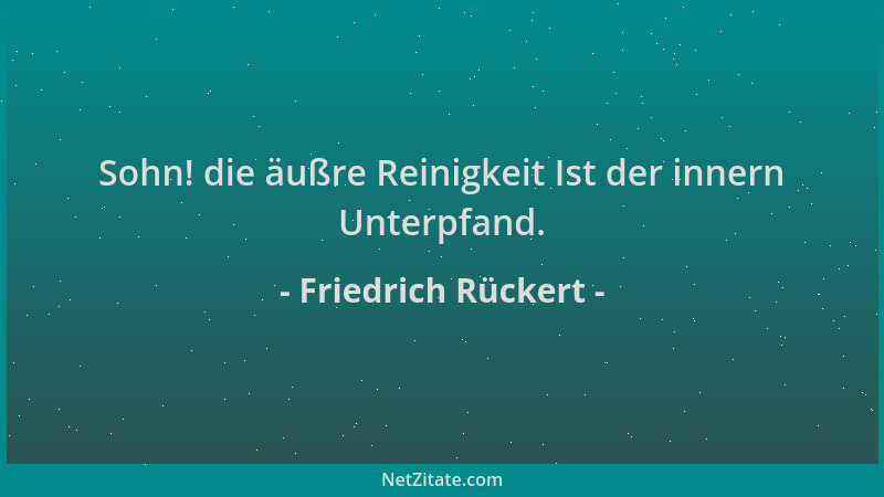 Friedrich Rückert - Sohn! die äußre Reinigkeit Ist der innern Unterpfand....