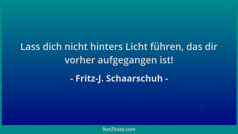 Fritz-J. Schaarschuh - Lass dich nicht hinters Licht führen, das dir vorher aufgegangen ist!...