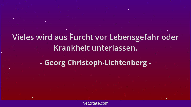 Georg Christoph Lichtenberg - Vieles wird aus Furcht vor Lebensgefahr oder Krankheit unterlassen....