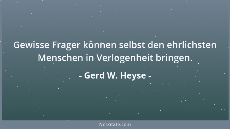 Gerd W. Heyse - Gewisse Frager können selbst den ehrlichsten Menschen in Verlogenheit bringen....