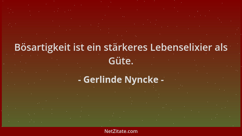 Gerlinde Nyncke - Bösartigkeit ist ein stärkeres Lebenselixier als Güte....