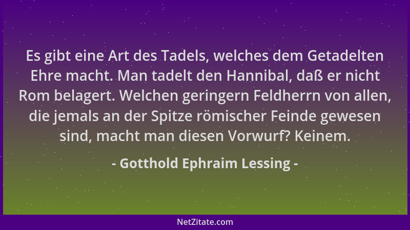 Gotthold Ephraim Lessing - Es gibt eine Art des Tadels, welches dem Getadelten Ehre macht. Man tadelt den Hannibal, daß er...