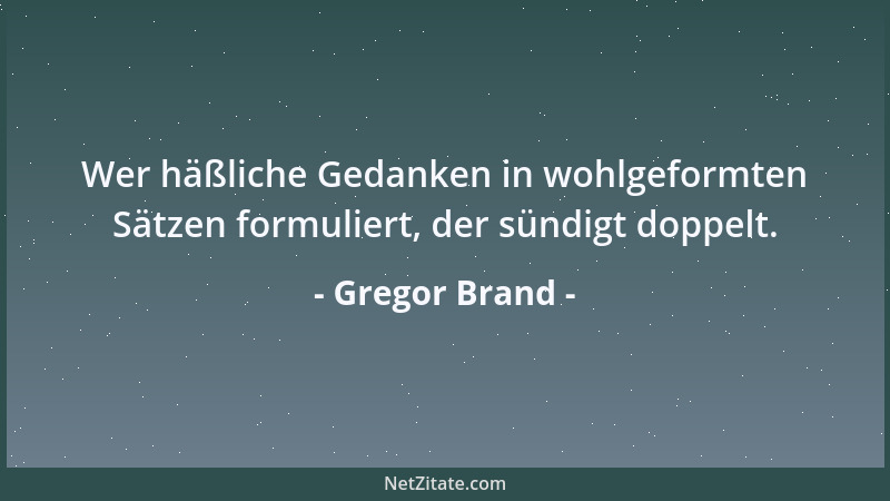 Gregor Brand - Wer häßliche Gedanken in wohlgeformten Sätzen formuliert, der sündigt doppelt....