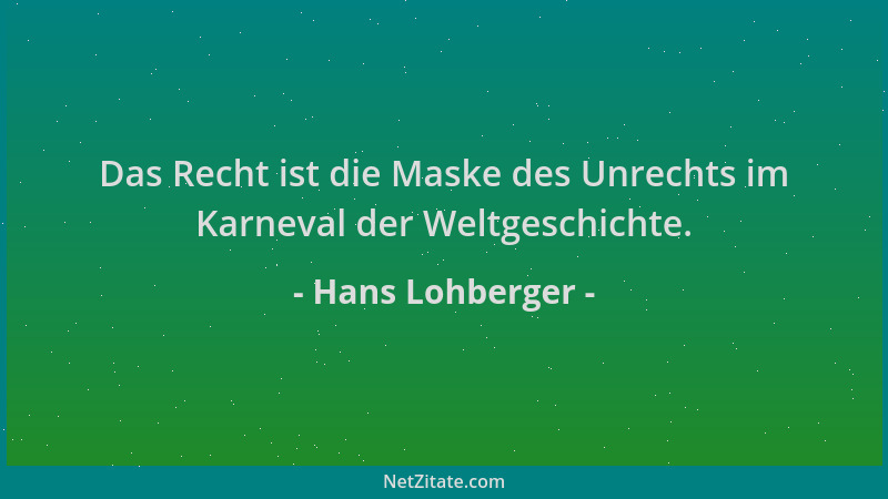 Hans Lohberger - Das Recht ist die Maske des Unrechts im Karneval der Weltgeschichte....