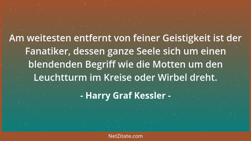 Harry Graf Kessler - Am weitesten entfernt von feiner Geistigkeit ist der Fanatiker, dessen ganze Seele sich um einen blend...