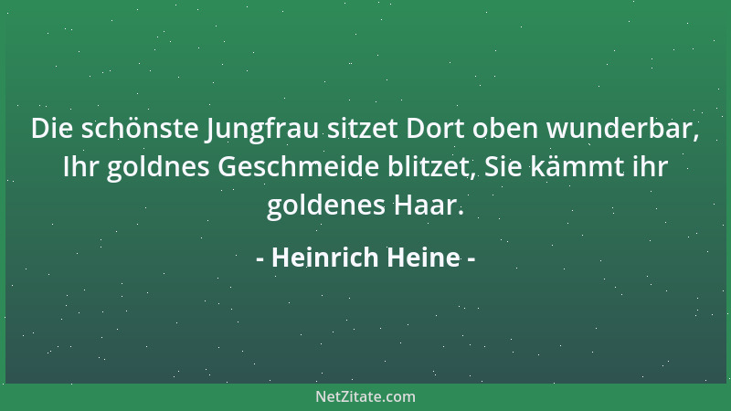 Heinrich Heine - Die schönste Jungfrau sitzet Dort oben wunderbar, Ihr goldnes Geschmeide blitzet, Sie kämmt ihr goldenes H...