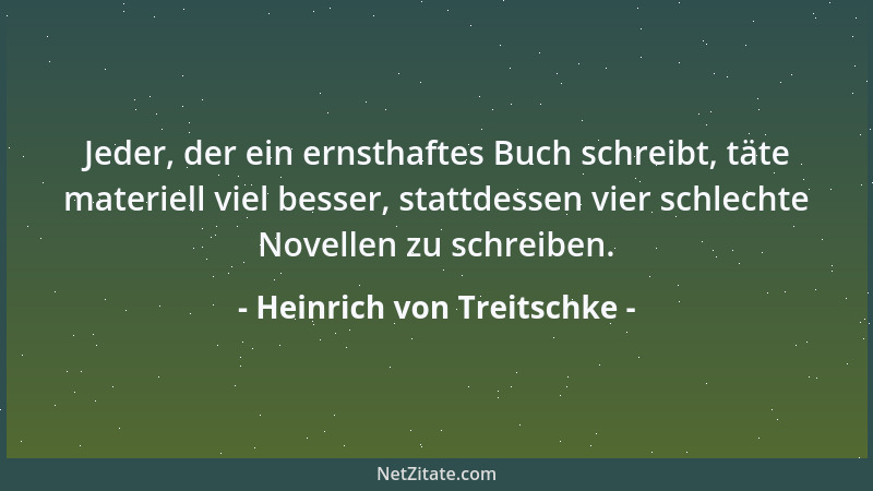 Heinrich von Treitschke - Jeder, der ein ernsthaftes Buch schreibt, täte materiell viel besser, stattdessen vier schlechte...