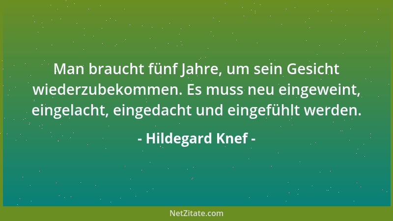 Hildegard Knef - Man braucht fünf Jahre, um sein Gesicht wiederzubekommen. Es muss neu eingeweint, eingelacht, eingedacht u...
