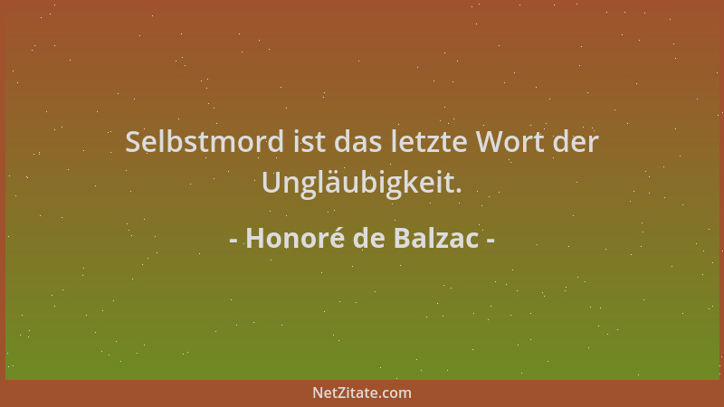 Honoré de Balzac - Selbstmord ist das letzte Wort der Ungläubigkeit....
